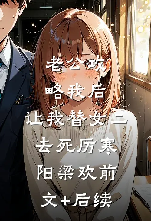 老公攻略我后，让我替女二去死厉寒阳梁欢前文+后续