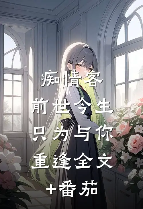 痴情客：前世今生，只为与你重逢全文+番茄