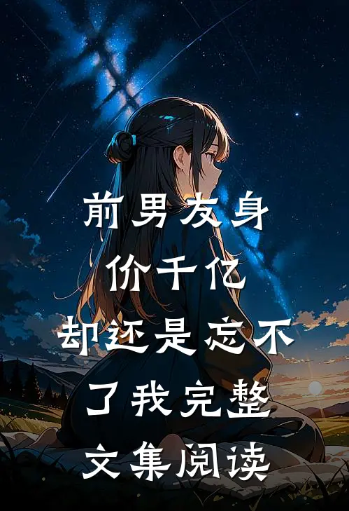 前男友身价千亿，却还是忘不了我完整文集阅读