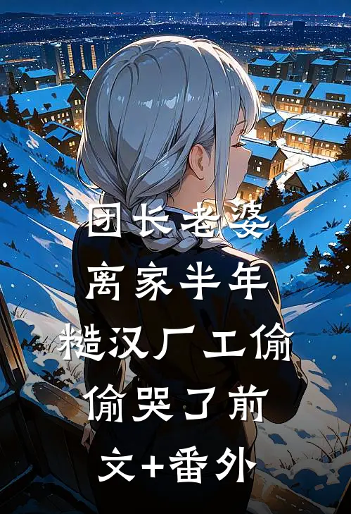 团长老婆离家半年，糙汉厂工偷偷哭了前文+番外