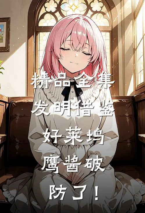 精品全集发明借鉴好莱坞，鹰酱破防了！