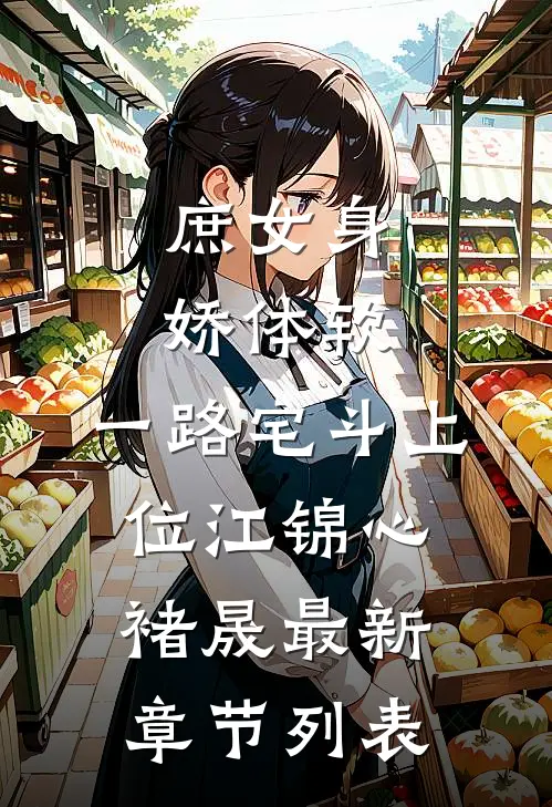 庶女身娇体软，一路宅斗上位江锦心褚晟最新章节列表