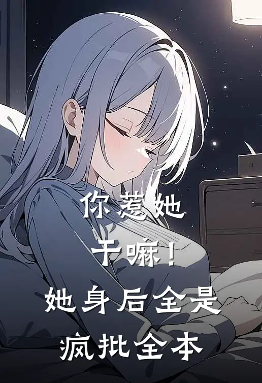 你惹她干嘛！她身后全是疯批全本