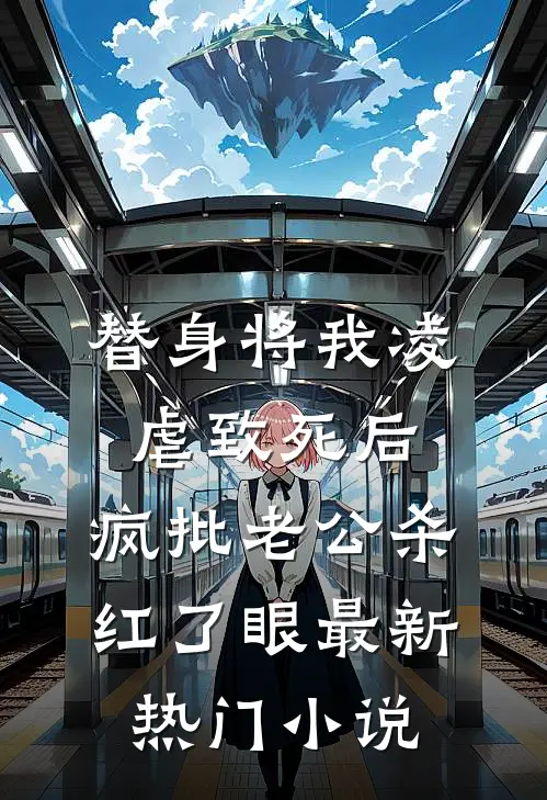 替身将我凌虐致死后，疯批老公杀红了眼最新热门小说
