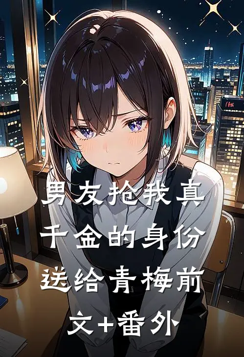 男友抢我真千金的身份送给青梅前文+番外