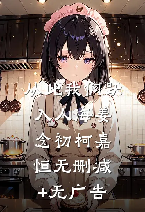 从此我们跃入人海姜念初柯嘉恒无删减+无广告