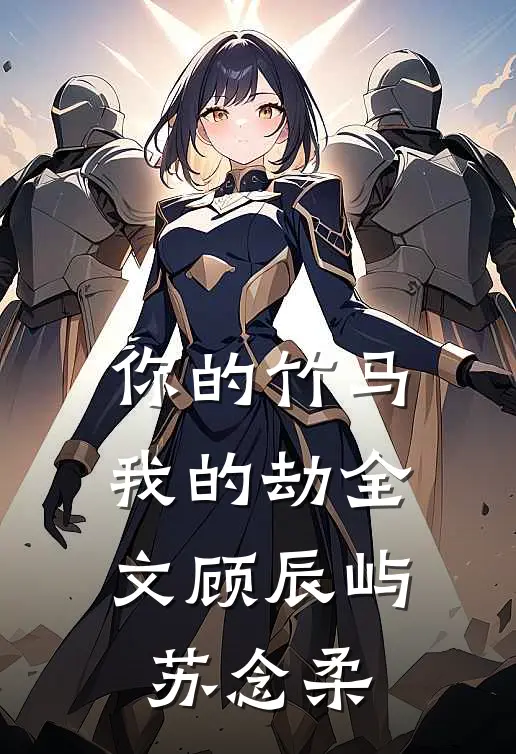 你的竹马我的劫全文顾辰屿苏念柔
