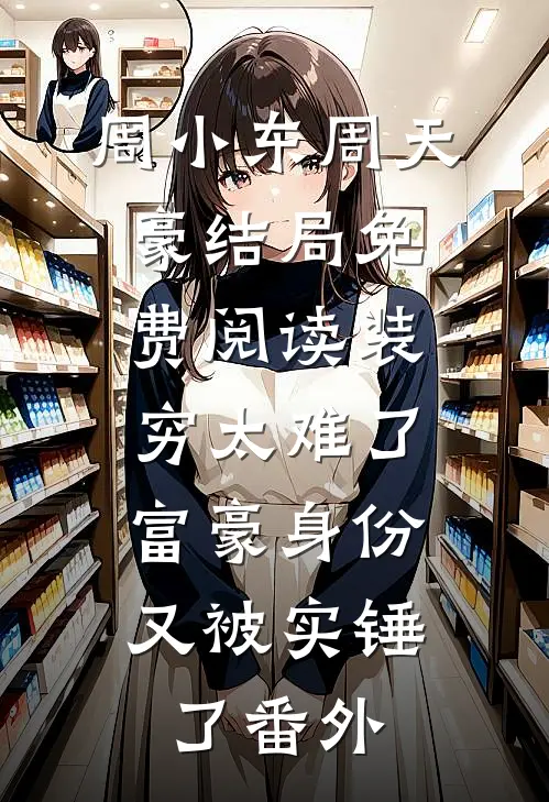 周小东周天豪结局免费阅读装穷太难了，富豪身份又被实锤了番外