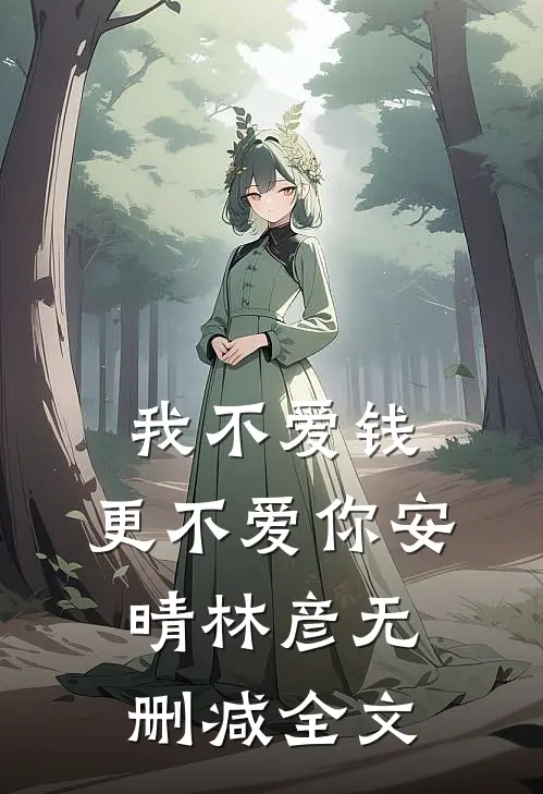 我不爱钱，更不爱你安晴林彦无删减全文
