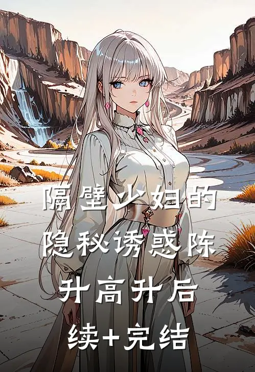 隔壁少妇的隐秘诱惑陈升高升后续+完结