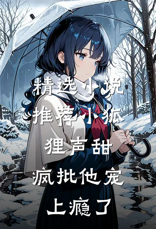 精选小说推荐小狐狸声甜，疯批他宠上瘾了