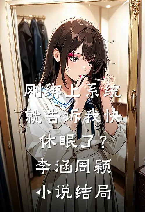 刚绑上系统，就告诉我快休眠了？李涵周颖小说结局