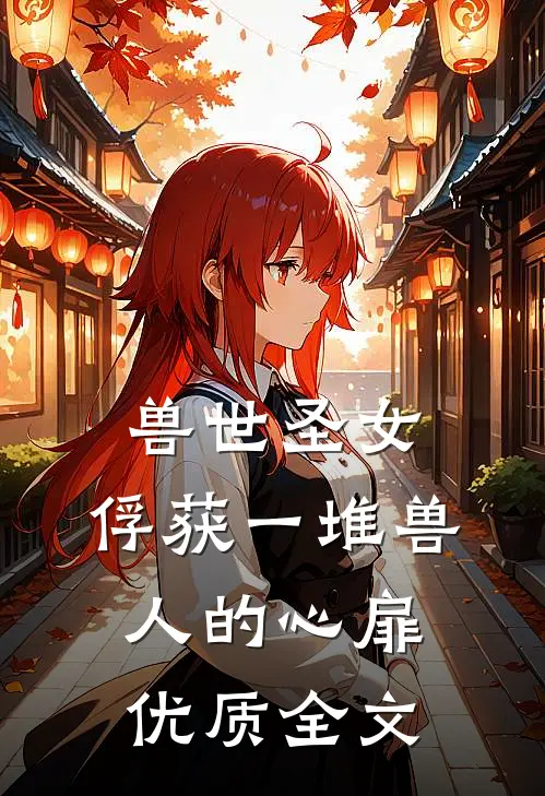 兽世圣女，俘获一堆兽人的心扉优质全文