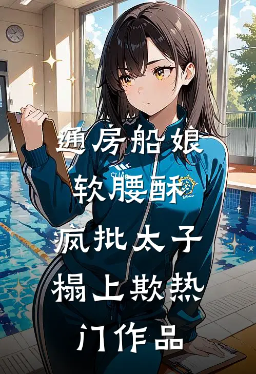通房船娘软腰酥，疯批太子榻上欺热门作品