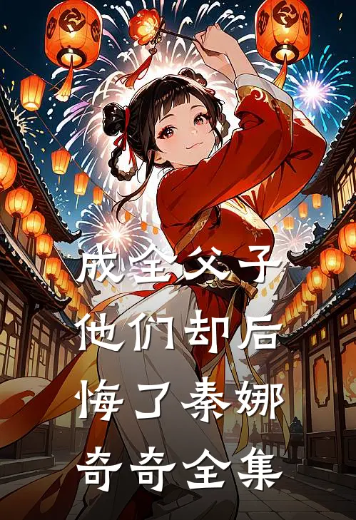 成全父子，他们却后悔了秦娜奇奇 全集