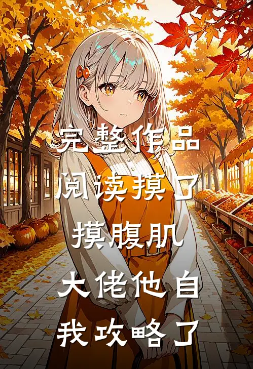 完整作品阅读摸了摸腹肌，大佬他自我攻略了