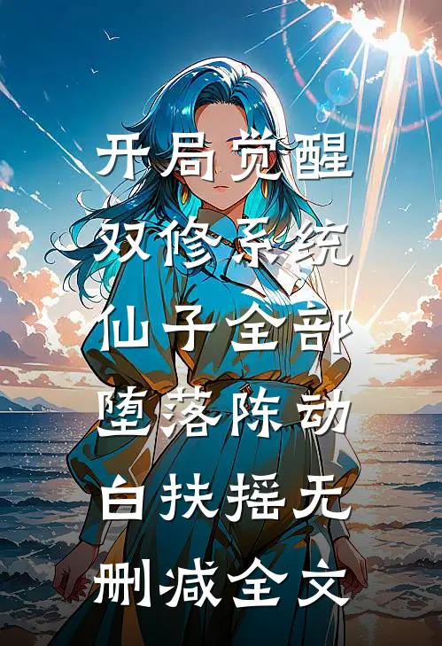 开局觉醒双修系统，仙子全部堕落陈动白扶摇无删减全文