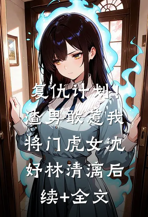 复仇计划！渣男敢惹我将门虎女沈妤林清漓后续+全文