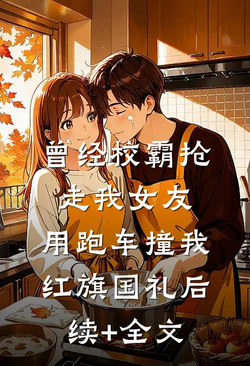 曾经校霸抢走我女友，用跑车撞我红旗国礼后续+全文