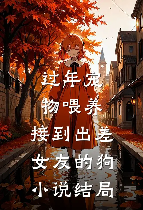 过年宠物喂养，接到出差女友的狗小说结局