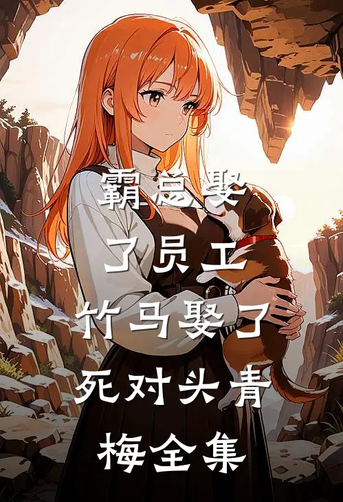 霸总娶了员工，竹马娶了死对头青梅全集
