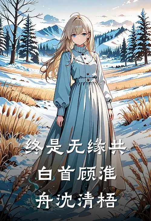 终是无缘共白首(顾淮舟沈清梧)