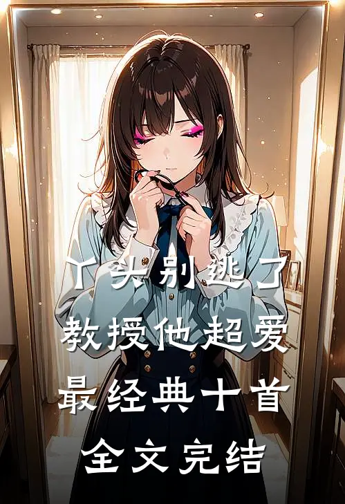 丫头别逃了教授他超爱最经典十首全文完结