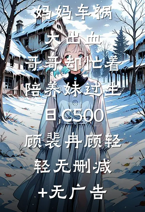 妈妈车祸大出血，哥哥却忙着陪养妹过生日C500顾裴冉顾轻轻无删减+无广告
