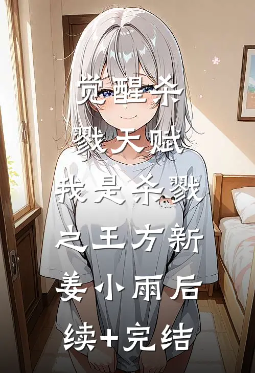 觉醒杀戮天赋，我是杀戮之王方新姜小雨后续+完结