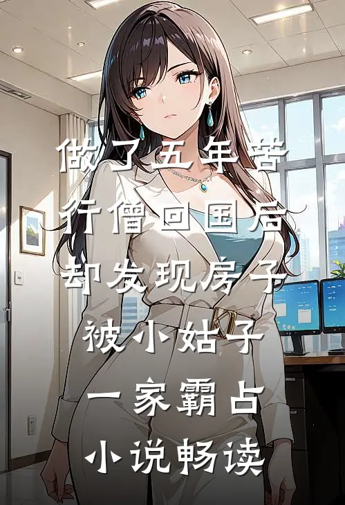 做了五年苦行僧回国后，却发现房子被小姑子一家霸占小说畅读