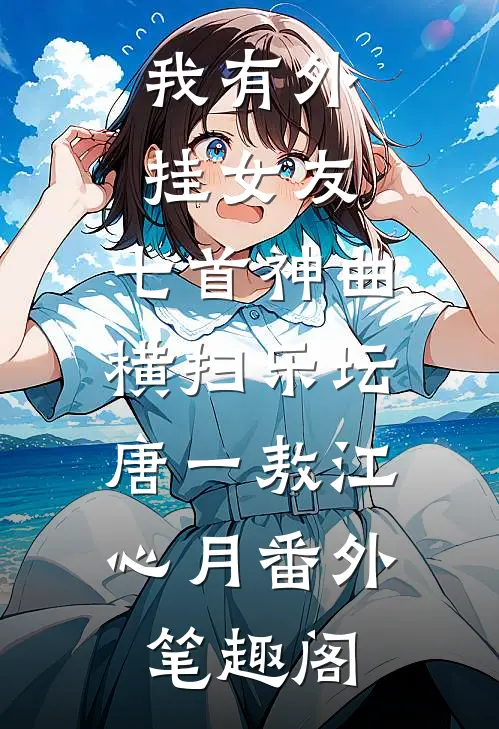 我有外挂女友，七首神曲横扫乐坛：唐一敖江心月番外笔趣阁