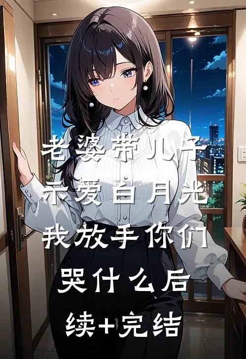 老婆带儿子示爱白月光，我放手你们哭什么后续+完结