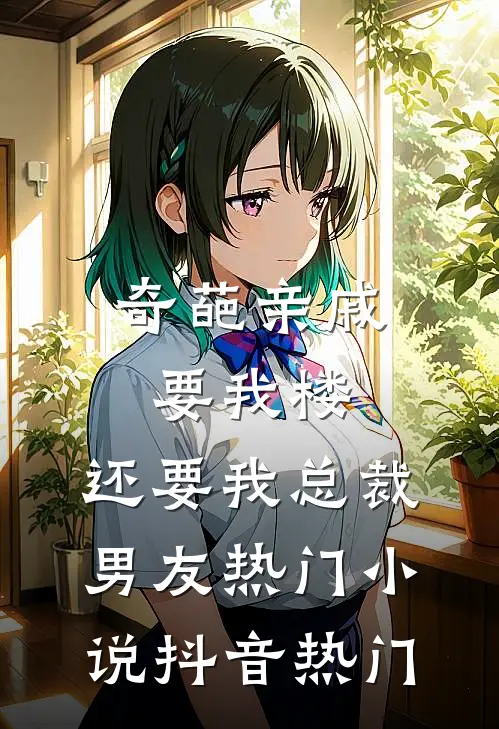 奇葩亲戚要我楼，还要我总裁男友热门小说抖音热门