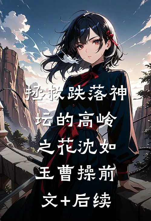 拯救跌落神坛的高岭之花沈如玉曹操前文+后续