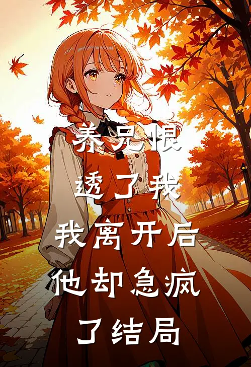 养兄恨透了我，我离开后他却急疯了结局
