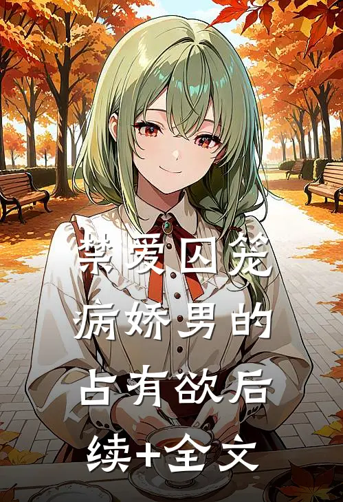 禁爱囚笼病娇男的占有欲后续+全文