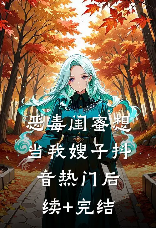 恶毒闺蜜想当我嫂子抖音热门后续+完结