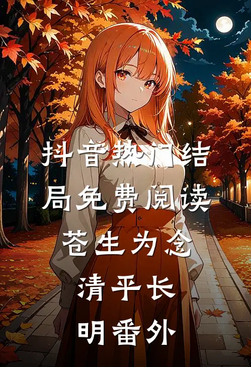 抖音热门结局免费阅读苍生为念、清平长明番外