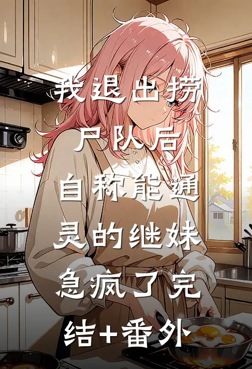 我退出捞尸队后，自称能通灵的继妹急疯了完结+番外