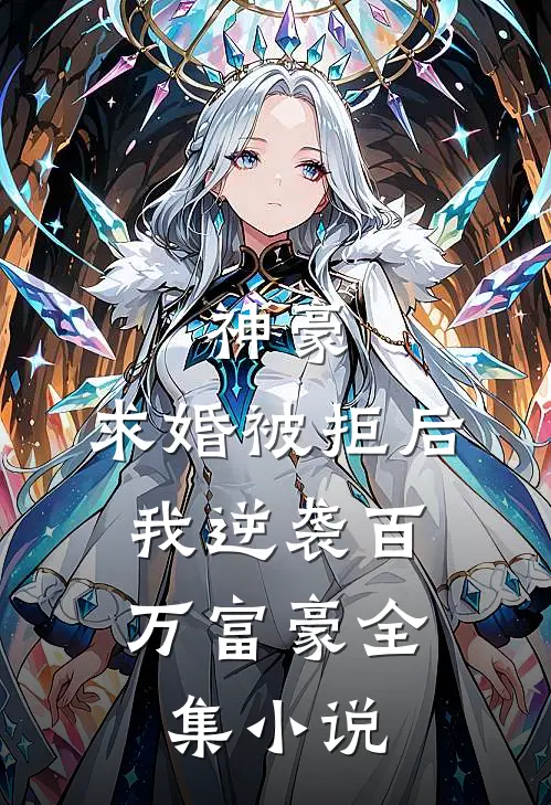 神豪：求婚被拒后，我逆袭百万富豪全集小说