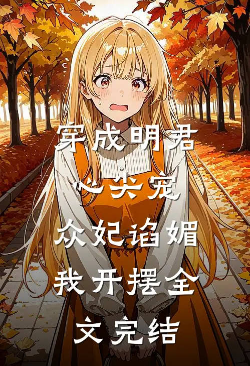 穿成明君心尖宠，众妃谄媚我开摆全文完结