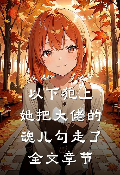 以下犯上，她把大佬的魂儿勾走了全文章节