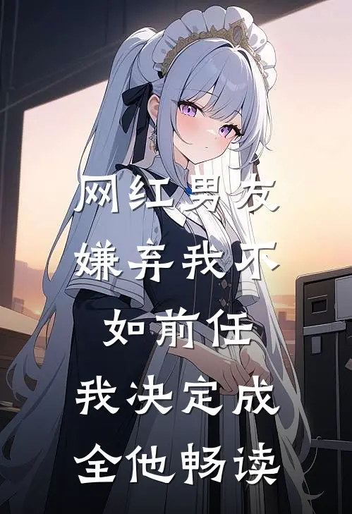 网红男友嫌弃我不如前任，我决定成全他畅读