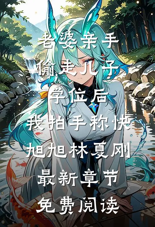 老婆亲手偷走儿子学位后，我拍手称快旭旭林夏刚最新章节免费阅读