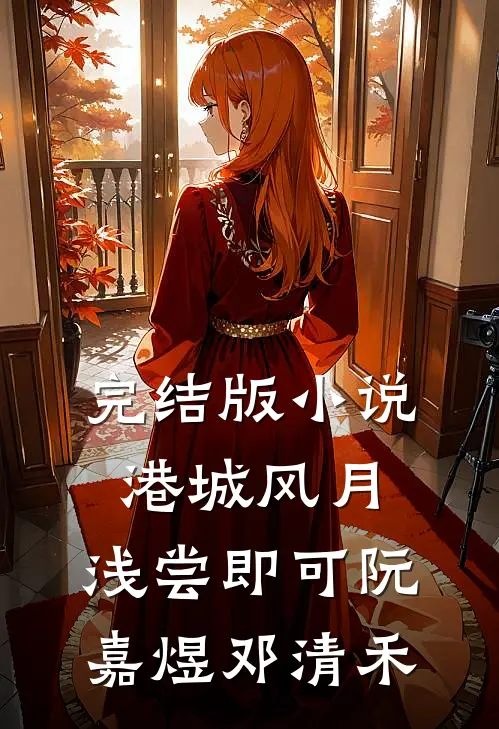 完结版小说港城风月，浅尝即可阮嘉煜邓清禾