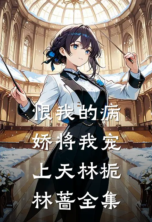 恨我的病娇将我宠上天林栀林蔷 全集