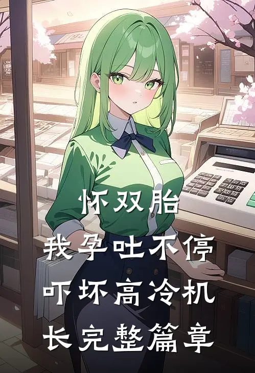 怀双胎，我孕吐不停吓坏高冷机长完整篇章