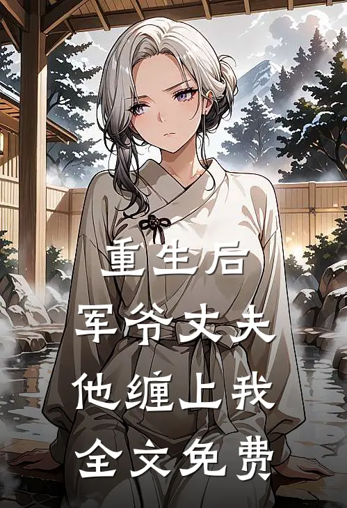 重生后，军爷丈夫他缠上我全文免费