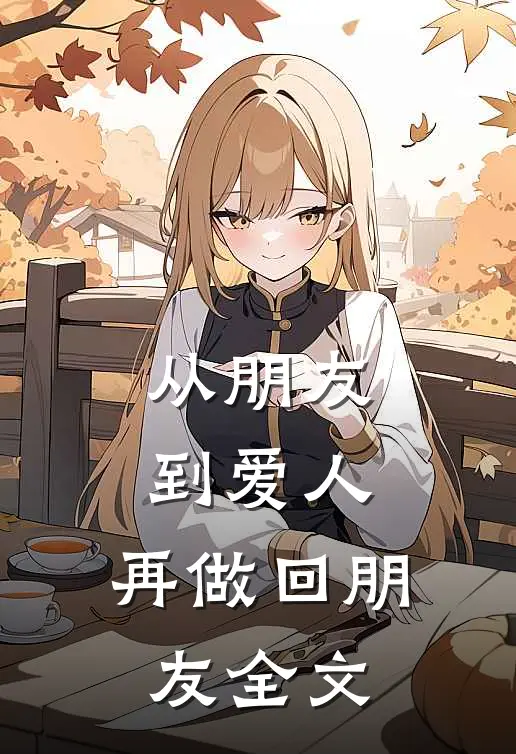从朋友到爱人，再做回朋友全文