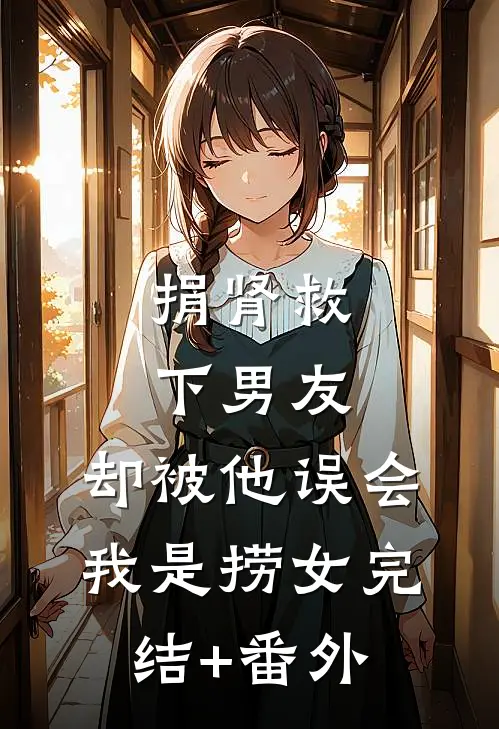 捐肾救下男友，却被他误会我是捞女完结+番外